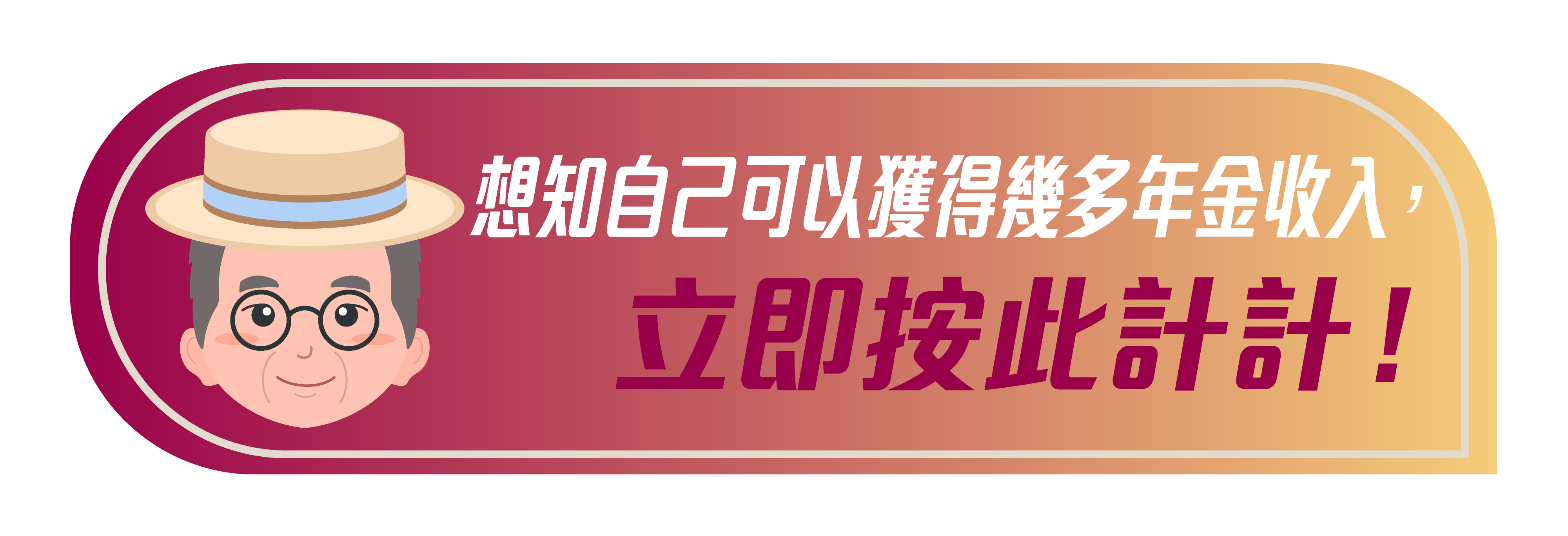 •	想知自己可以獲得幾多年金收入，立即按此計計！